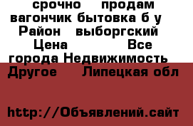 срочно!!! продам вагончик-бытовка б/у. › Район ­ выборгский › Цена ­ 60 000 - Все города Недвижимость » Другое   . Липецкая обл.